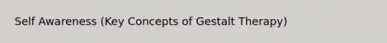 Self Awareness (Key Concepts of Gestalt Therapy)