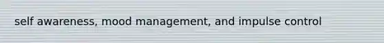 self awareness, mood management, and impulse control