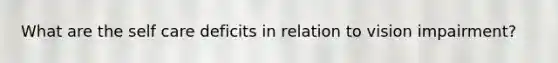 What are the self care deficits in relation to vision impairment?