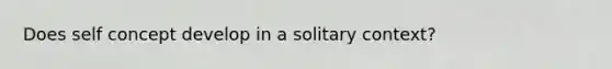 Does self concept develop in a solitary context?