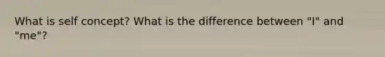 What is self concept? What is the difference between "I" and "me"?