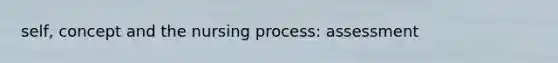 self, concept and the nursing process: assessment