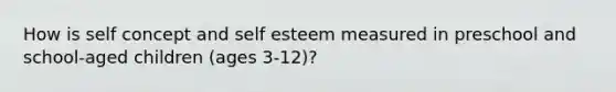 How is self concept and self esteem measured in preschool and school-aged children (ages 3-12)?