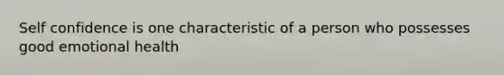 Self confidence is one characteristic of a person who possesses good emotional health