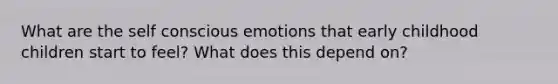 What are the self conscious emotions that early childhood children start to feel? What does this depend on?