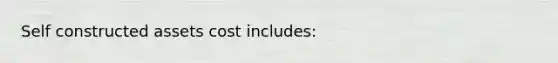 Self constructed assets cost includes: