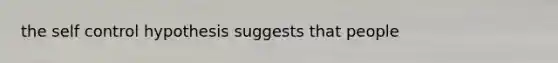 the self control hypothesis suggests that people