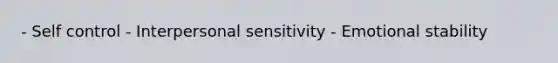 - Self control - Interpersonal sensitivity - Emotional stability