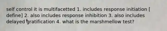 self control it is multifacetted 1. includes response initiation [ define] 2. also includes response inhibition 3. also includes delayed gratification 4. what is the marshmellow test?