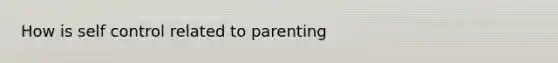 How is self control related to parenting