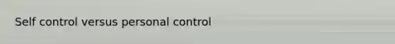 Self control versus personal control