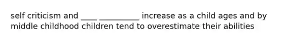 self criticism and ____ __________ increase as a child ages and by middle childhood children tend to overestimate their abilities
