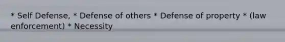 * Self Defense, * Defense of others * Defense of property * (law enforcement) * Necessity