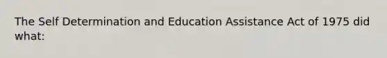 The Self Determination and Education Assistance Act of 1975 did what: