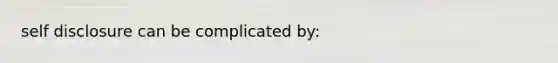 self disclosure can be complicated by: