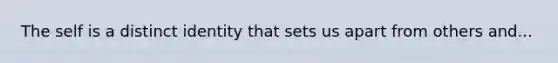 The self is a distinct identity that sets us apart from others and...