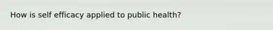 How is self efficacy applied to public health?