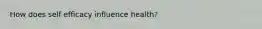 How does self efficacy influence health?