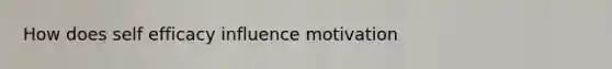 How does self efficacy influence motivation