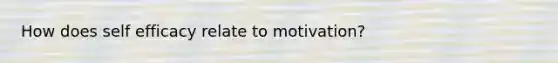 How does self efficacy relate to motivation?