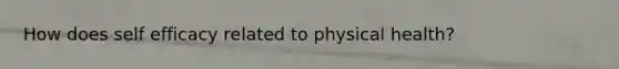 How does self efficacy related to physical health?