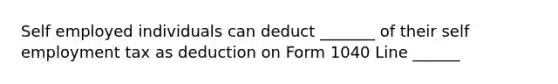 Self employed individuals can deduct _______ of their self employment tax as deduction on Form 1040 Line ______