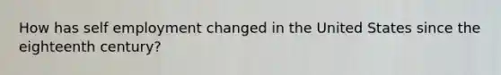 How has self employment changed in the United States since the eighteenth century?