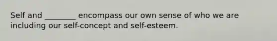 Self and ________ encompass our own sense of who we are including our self-concept and self-esteem.