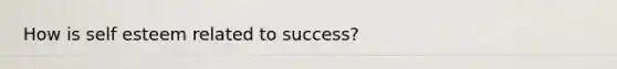 How is self esteem related to success?