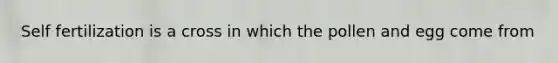 Self fertilization is a cross in which the pollen and egg come from