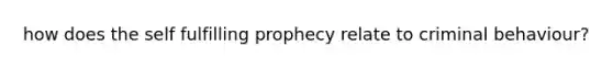 how does the self fulfilling prophecy relate to criminal behaviour?