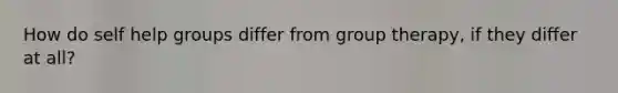 How do self help groups differ from group therapy, if they differ at all?