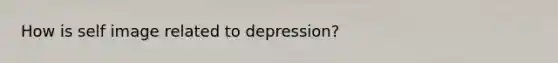 How is self image related to depression?