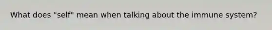 What does "self" mean when talking about the immune system?