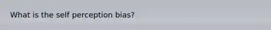 What is the self perception bias?