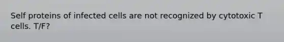 Self proteins of infected cells are not recognized by cytotoxic T cells. T/F?