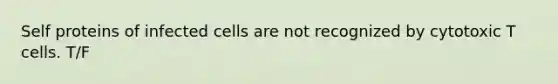 Self proteins of infected cells are not recognized by cytotoxic T cells. T/F