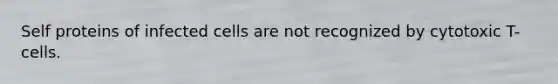 Self proteins of infected cells are not recognized by cytotoxic T-cells.