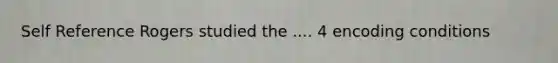 Self Reference Rogers studied the .... 4 encoding conditions