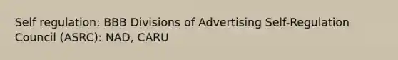 Self regulation: BBB Divisions of Advertising Self-Regulation Council (ASRC): NAD, CARU