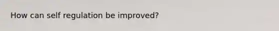 How can self regulation be improved?
