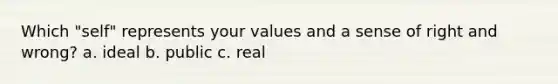 Which "self" represents your values and a sense of right and wrong? a. ideal b. public c. real