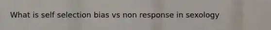 What is self selection bias vs non response in sexology