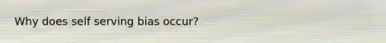 Why does self serving bias occur?
