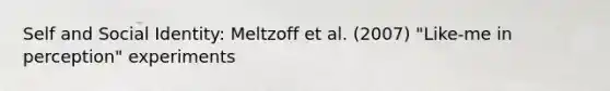 Self and Social Identity: Meltzoff et al. (2007) "Like-me in perception" experiments