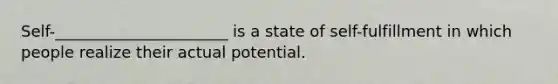 Self-______________________ is a state of self-fulfillment in which people realize their actual potential.