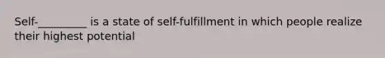 Self-_________ is a state of self-fulfillment in which people realize their highest potential