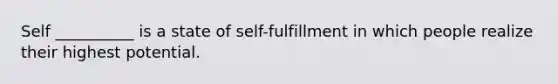 Self __________ is a state of self-fulfillment in which people realize their highest potential.