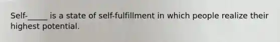 Self-_____ is a state of self-fulfillment in which people realize their highest potential.