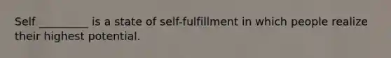 Self _________ is a state of self-fulfillment in which people realize their highest potential.